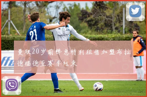 曼联20岁前锋惠特利租借加盟布拉德福德至赛季结束