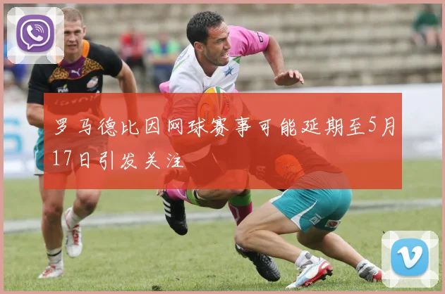 罗马德比因网球赛事可能延期至5月17日引发关注