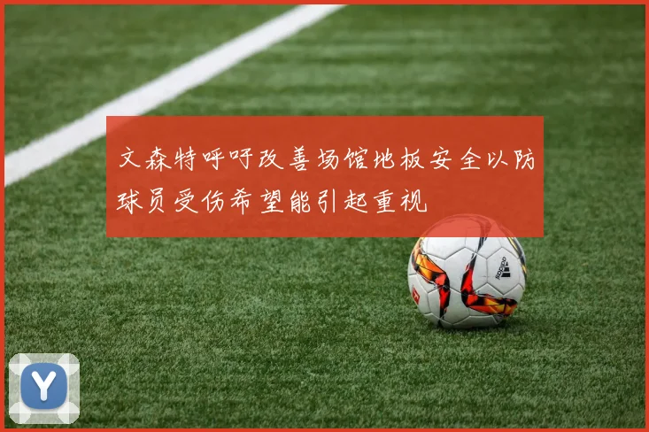 文森特呼吁改善场馆地板安全以防球员受伤希望能引起重视